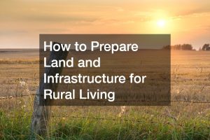 How to Prepare Land and Infrastructure for Rural Living