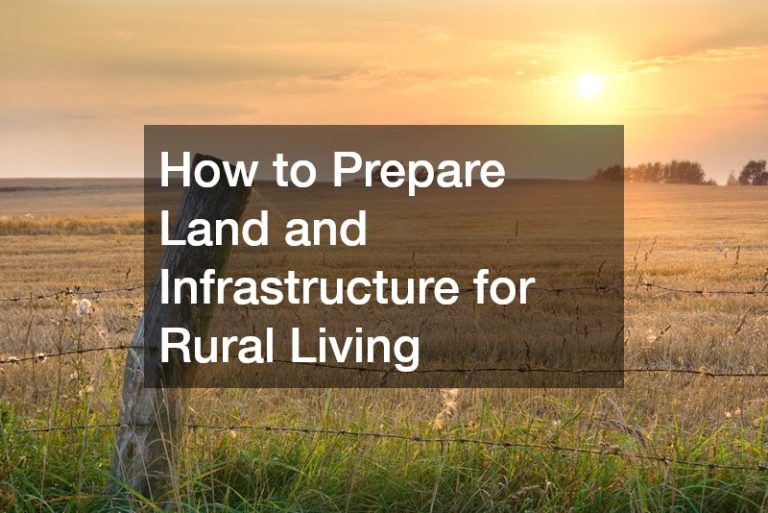 How to Prepare Land and Infrastructure for Rural Living